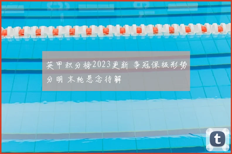 英甲积分榜2023更新 争冠保级形势分明 末轮悬念待解