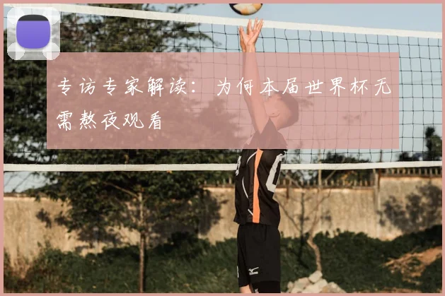 专访专家解读：为何本届世界杯无需熬夜观看