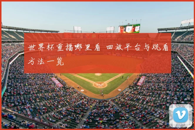 世界杯重播哪里看 回放平台与观看方法一览