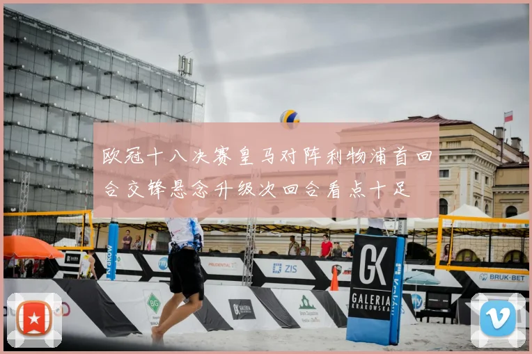 欧冠十八决赛皇马对阵利物浦首回合交锋悬念升级次回合看点十足
