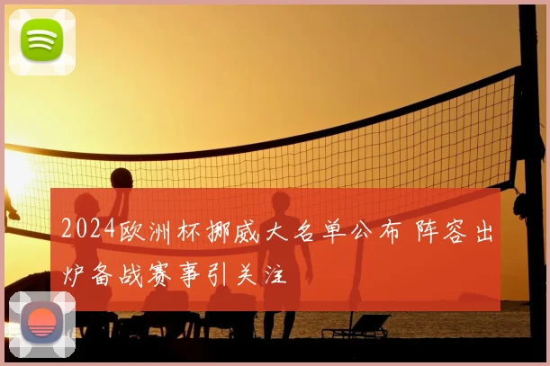 2024欧洲杯挪威大名单公布 阵容出炉备战赛事引关注