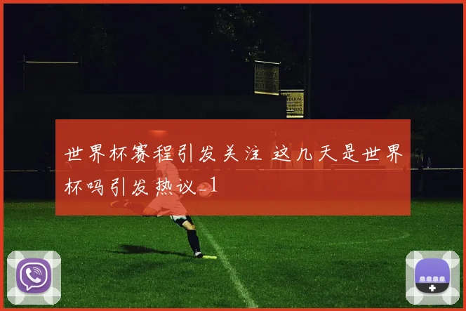 世界杯赛程引发关注 这几天是世界杯吗引发热议_1