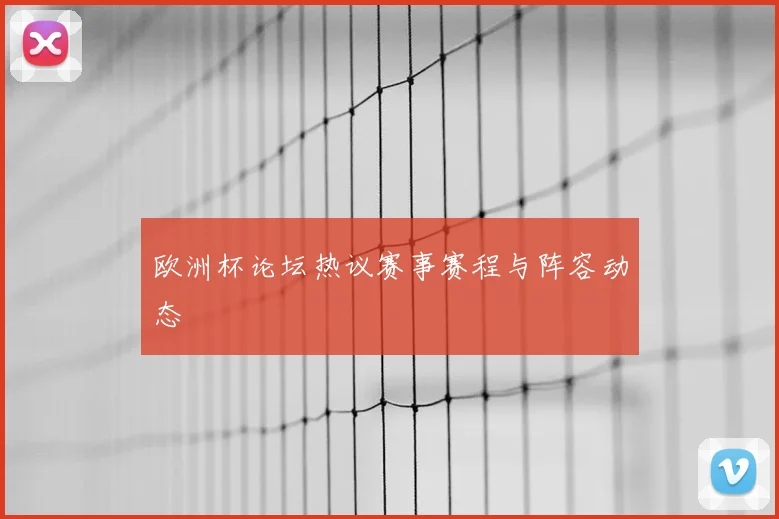 欧洲杯论坛热议赛事赛程与阵容动态