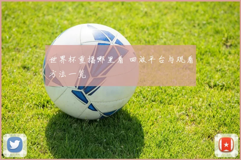 世界杯重播哪里看 回放平台与观看方法一览