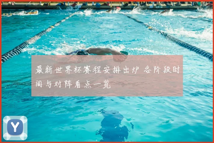 最新世界杯赛程安排出炉 各阶段时间与对阵看点一览