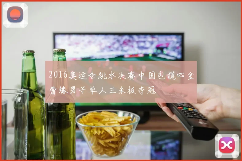 2016奥运会跳水决赛中国包揽四金曹缘男子单人三米板夺冠