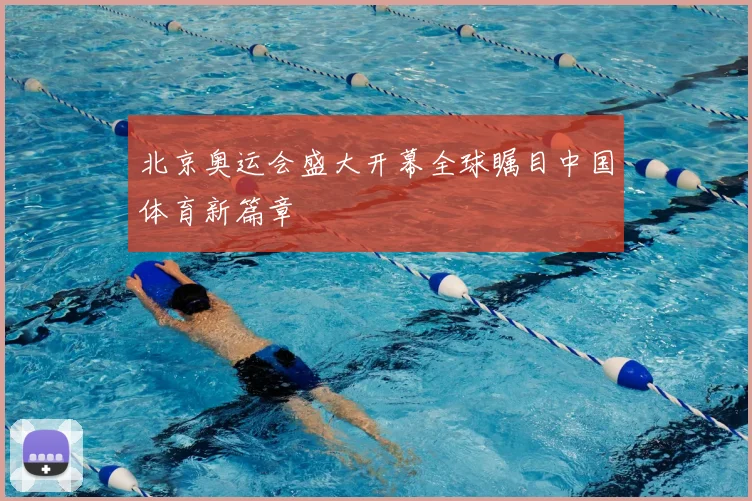 北京奥运会盛大开幕全球瞩目中国体育新篇章
