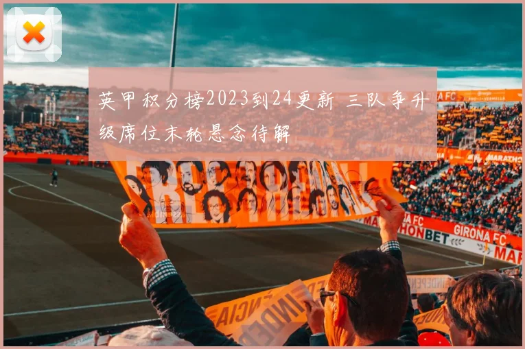 英甲积分榜2023到24更新 三队争升级席位末轮悬念待解