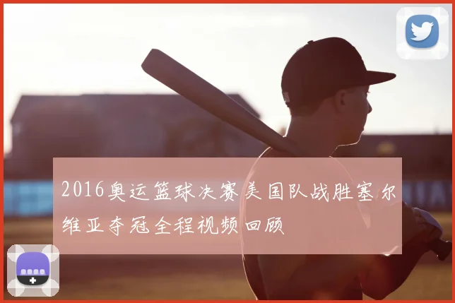 2016奥运篮球决赛美国队战胜塞尔维亚夺冠全程视频回顾