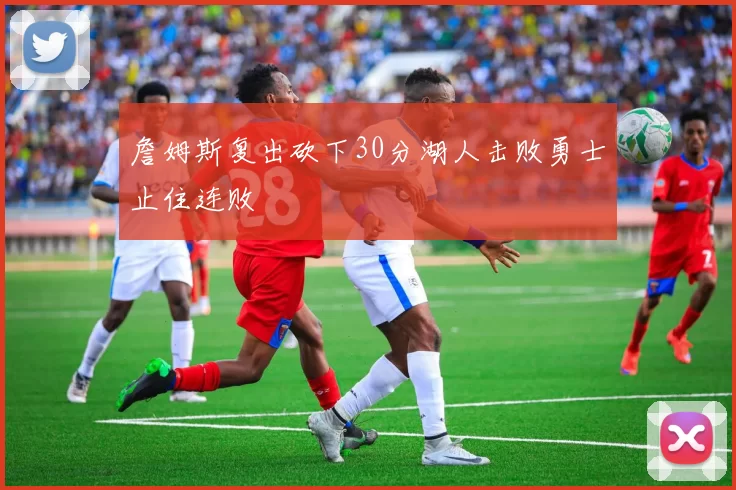 詹姆斯复出砍下30分湖人击败勇士止住连败