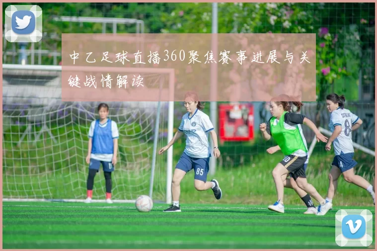 中乙足球直播360聚焦赛事进展与关键战情解读