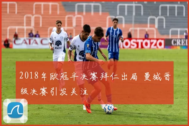 2018年欧冠半决赛拜仁出局 曼城晋级决赛引发关注