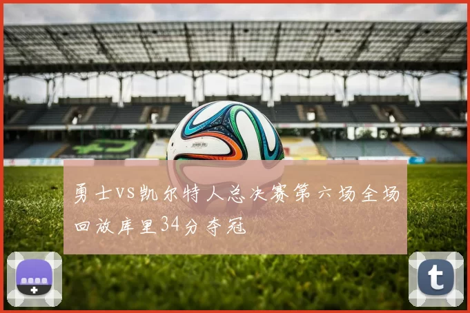 勇士vs凯尔特人总决赛第六场全场回放库里34分夺冠