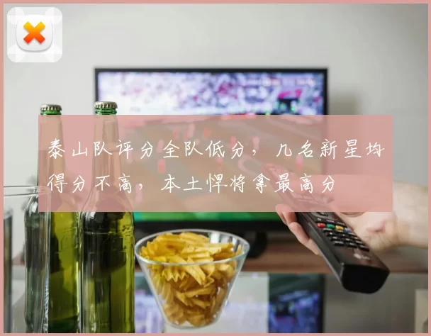 泰山队评分全队低分，几名新星均得分不高，本土悍将拿最高分