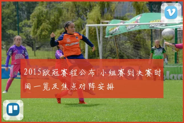 2015欧冠赛程公布 小组赛到决赛时间一览及焦点对阵安排