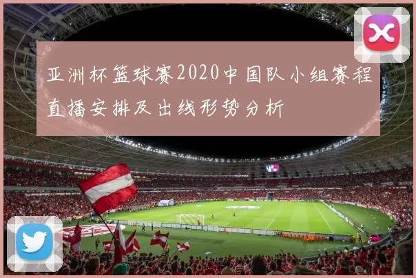亚洲杯篮球赛2020中国队小组赛程直播安排及出线形势分析