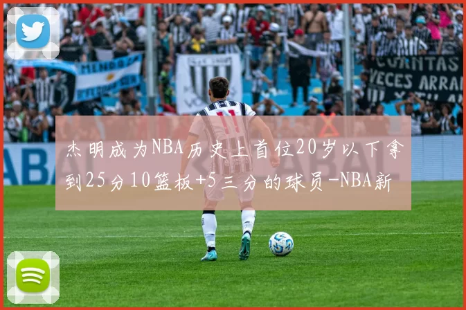 杰明成为NBA历史上首位20岁以下拿到25分10篮板+5三分的球员-NBA新闻