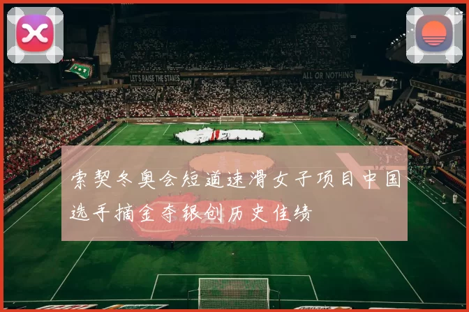 索契冬奥会短道速滑女子项目中国选手摘金夺银创历史佳绩