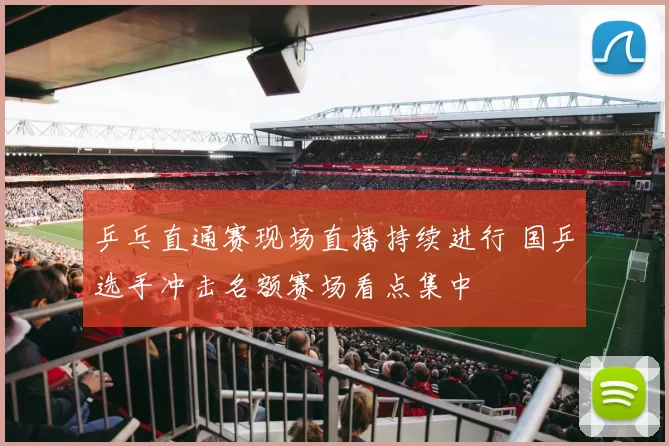 乒乓直通赛现场直播持续进行 国乒选手冲击名额赛场看点集中