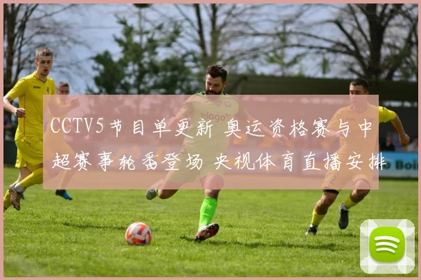 CCTV5节目单更新 奥运资格赛与中超赛事轮番登场 央视体育直播安排引关注