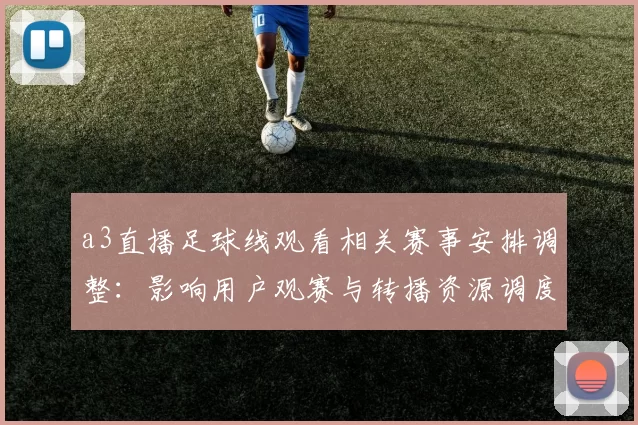 a3直播足球线观看相关赛事安排调整：影响用户观赛与转播资源调度