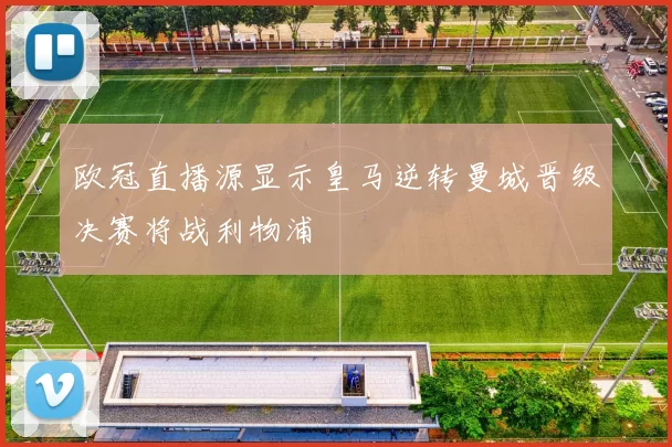欧冠直播源显示皇马逆转曼城晋级决赛将战利物浦