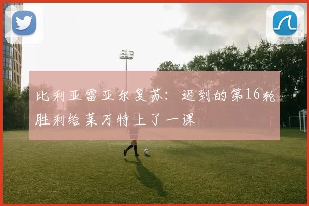 比利亚雷亚尔复苏：迟到的第16轮胜利给莱万特上了一课