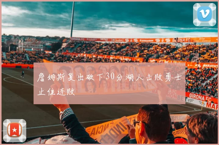 詹姆斯复出砍下30分湖人击败勇士止住连败