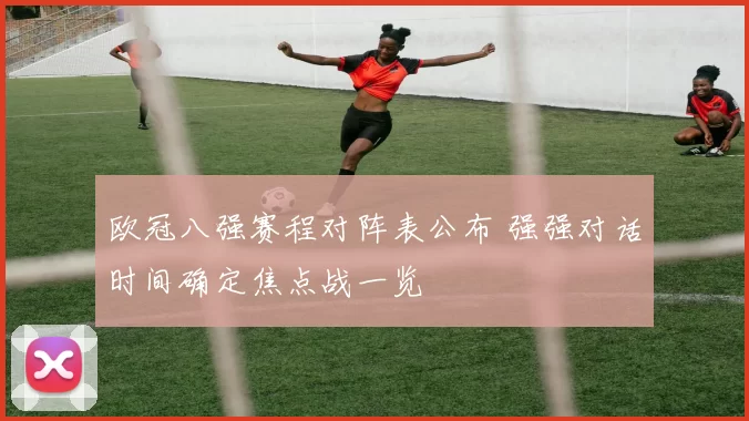 欧冠八强赛程对阵表公布 强强对话时间确定焦点战一览