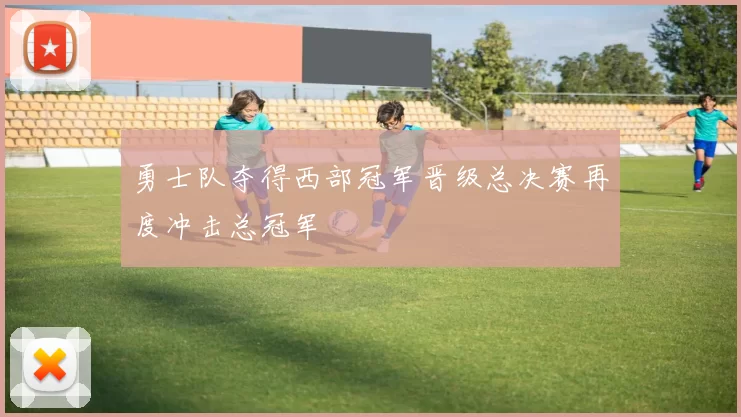 勇士队夺得西部冠军晋级总决赛再度冲击总冠军