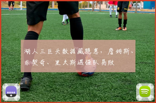 湖人三巨头数据藏隐患，詹姆斯、东契奇、里夫斯遇强队易败