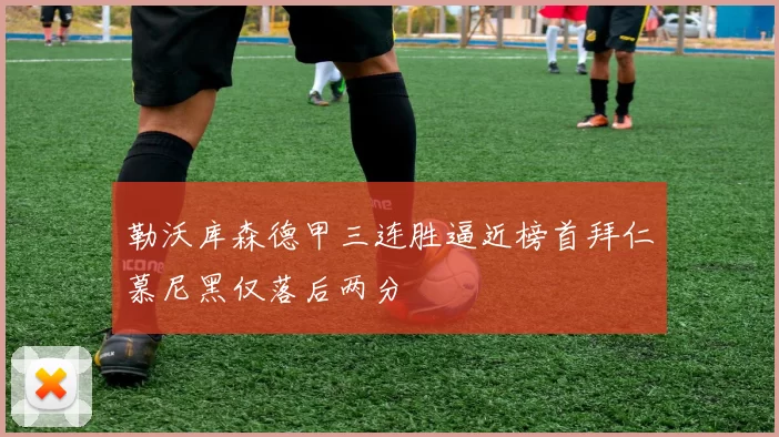 勒沃库森德甲三连胜逼近榜首拜仁慕尼黑仅落后两分