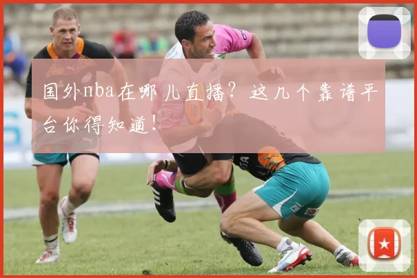 国外nba在哪儿直播?这几个靠谱平台你得知道!