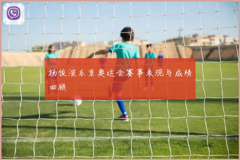 杨俊渲东京奥运会赛事表现与成绩回顾