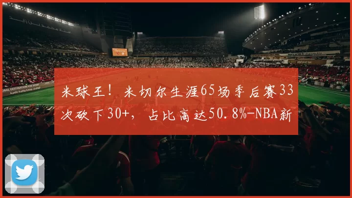 米球王！米切尔生涯65场季后赛33次砍下30+，占比高达50.8%-NBA新闻