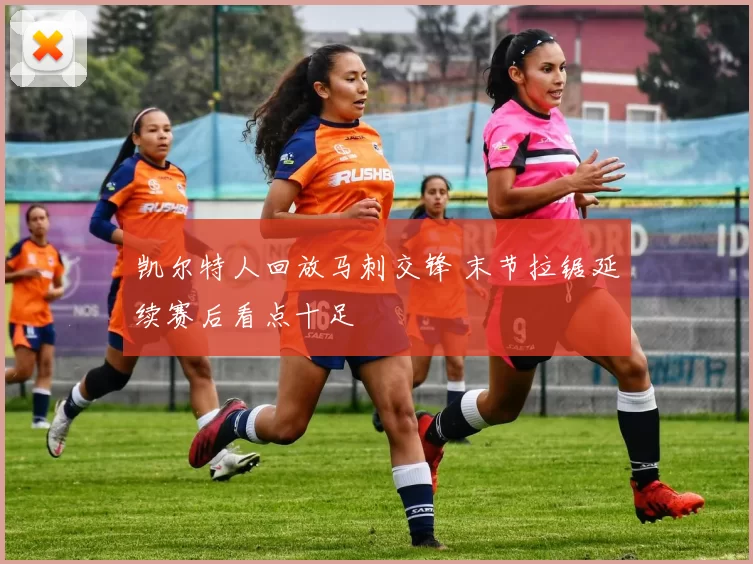 凯尔特人回放马刺交锋 末节拉锯延续赛后看点十足